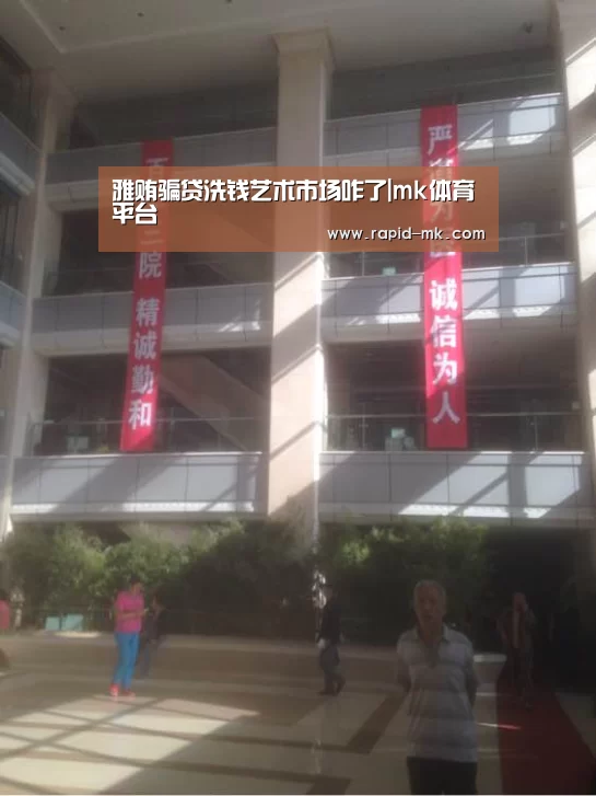 雅贿骗贷洗钱艺术市场咋了|mk体育平台(图2) mk sports