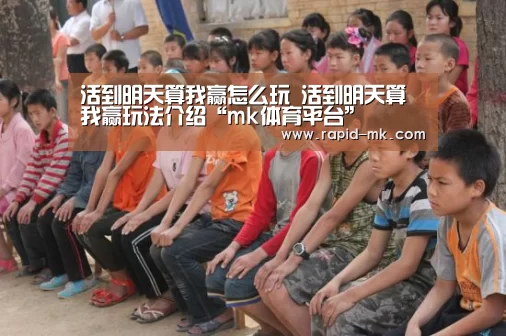 活到明天算我赢怎么玩 活到明天算我赢玩法介绍“mk体育平台”(图3) mk体育官网
