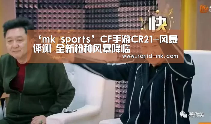 ‘mk sports’CF手游CR21-风暴评测 全新枪种风暴降临(图1) mk体育品牌站点