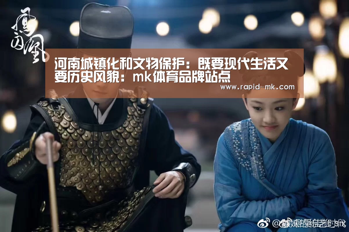 河南城镇化和文物保护:既要现代生活又要历史风貌:mk体育品牌站点(图1) mk体育平台